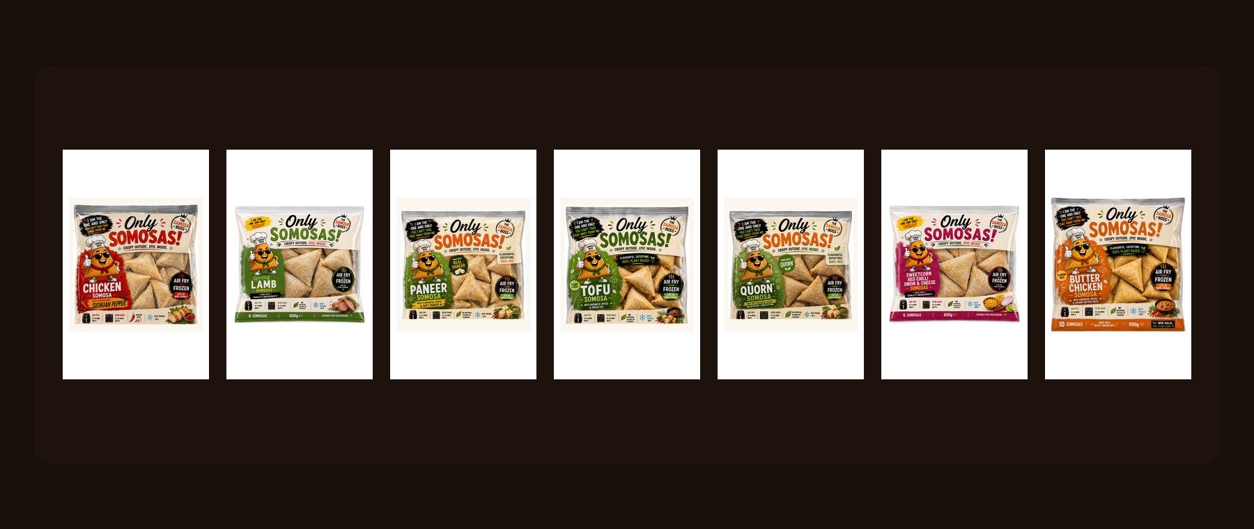 Only Somosas frozen flavour range including Chicken, spring LAMB, Paneer, Tofu, Quorn-style and Sweetcorn Red Chilli & Lime